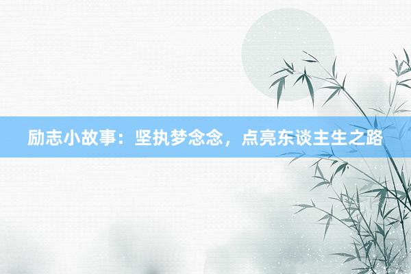 励志小故事：坚执梦念念，点亮东谈主生之路