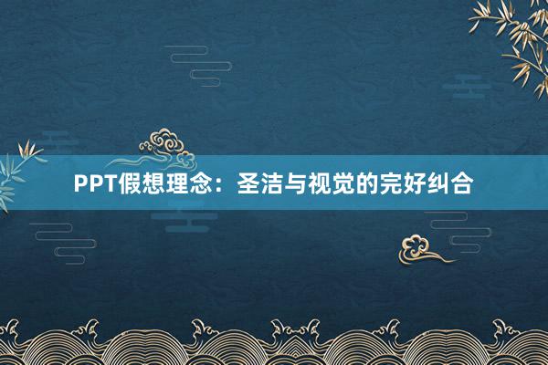 PPT假想理念：圣洁与视觉的完好纠合