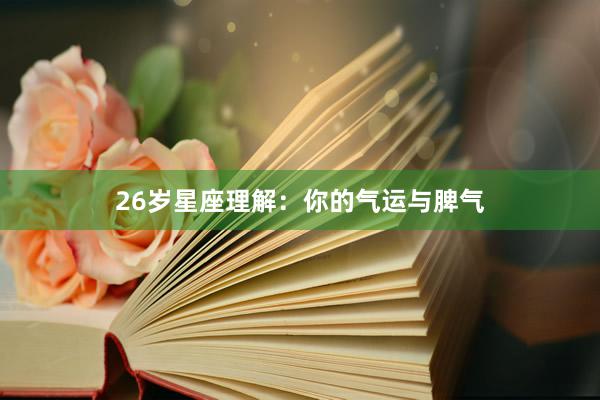 26岁星座理解：你的气运与脾气